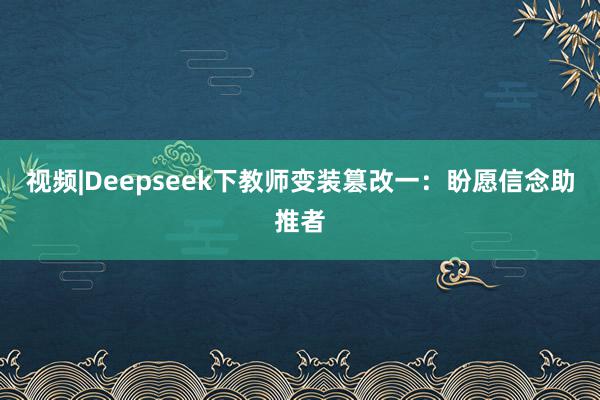 视频|Deepseek下教师变装篡改一：盼愿信念助推者