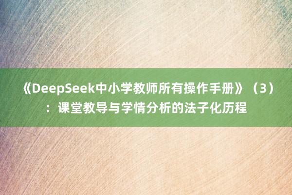 《DeepSeek中小学教师所有操作手册》（3）：课堂教导与学情分析的法子化历程